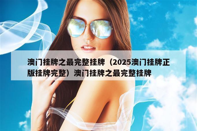 澳门挂牌之最完整挂牌（2025澳门挂牌正版挂牌完整）澳门挂牌之最完整挂牌